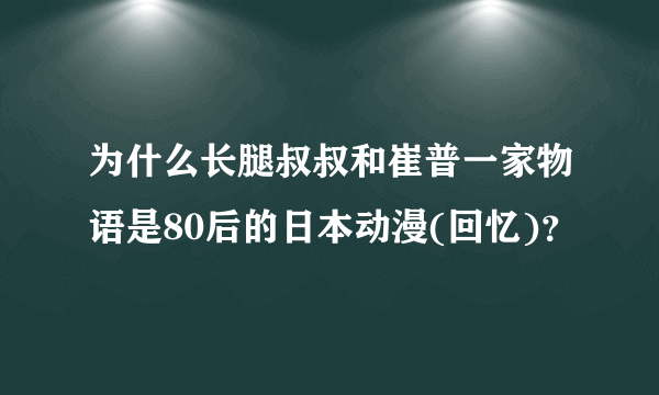 为什么长腿叔叔和崔普一家物语是80后的日本动漫(回忆)？