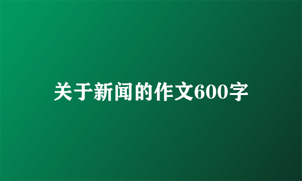 关于新闻的作文600字