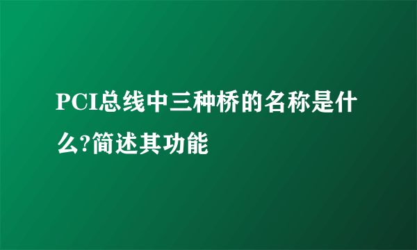 PCI总线中三种桥的名称是什么?简述其功能