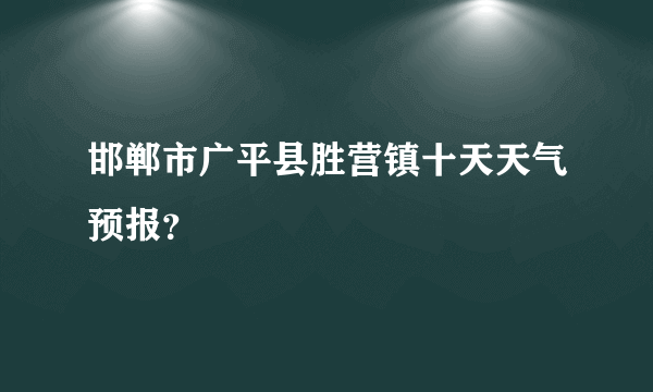 邯郸市广平县胜营镇十天天气预报？