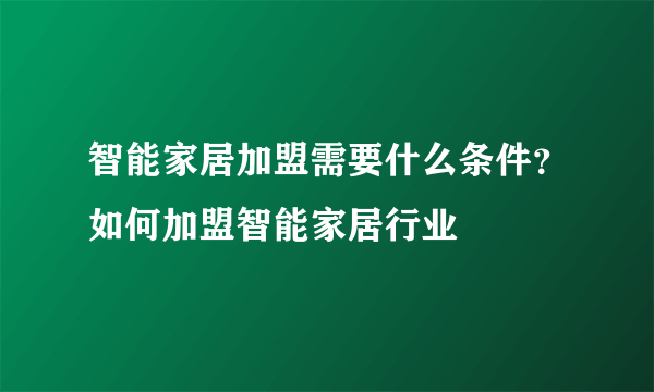 智能家居加盟需要什么条件？如何加盟智能家居行业