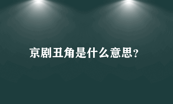 京剧丑角是什么意思？