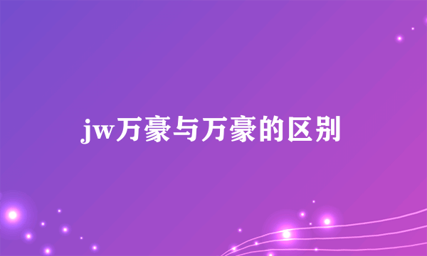 jw万豪与万豪的区别