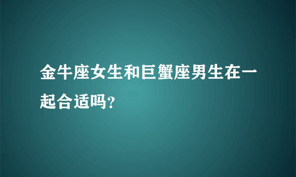 金牛座女生和巨蟹座男生在一起合适吗？