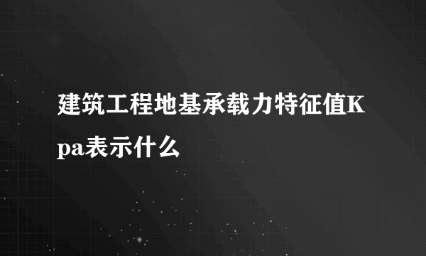 建筑工程地基承载力特征值Kpa表示什么