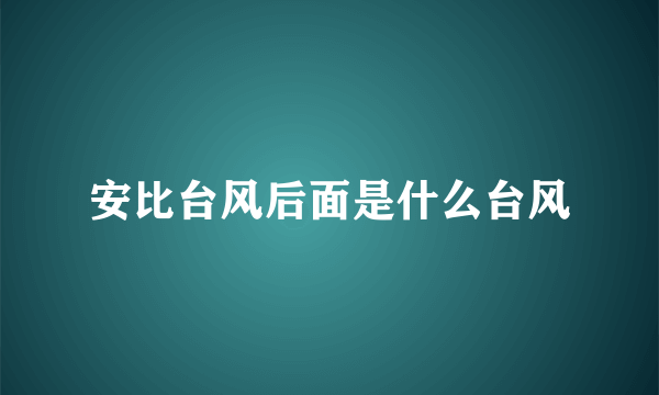 安比台风后面是什么台风