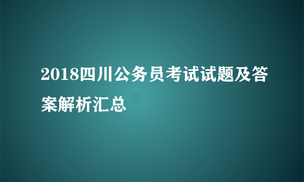 2018四川公务员考试试题及答案解析汇总