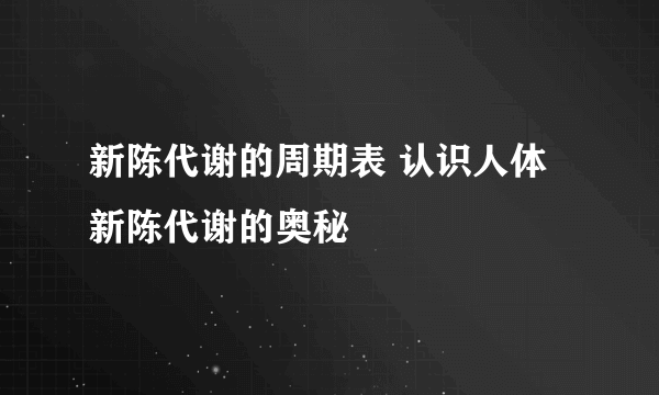 新陈代谢的周期表 认识人体新陈代谢的奥秘