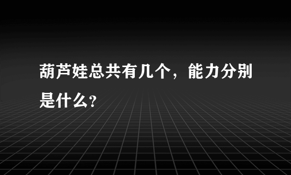 葫芦娃总共有几个，能力分别是什么？