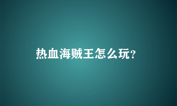 热血海贼王怎么玩？