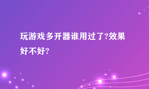 玩游戏多开器谁用过了?效果好不好?