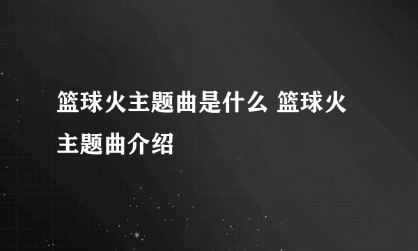 篮球火主题曲是什么 篮球火主题曲介绍