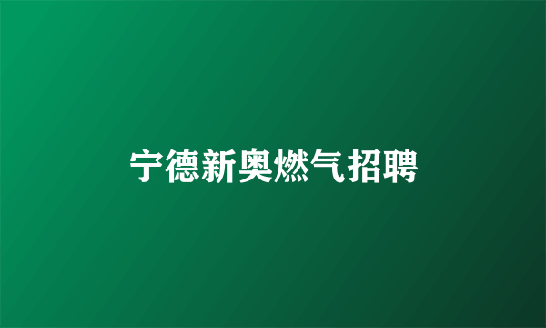 宁德新奥燃气招聘