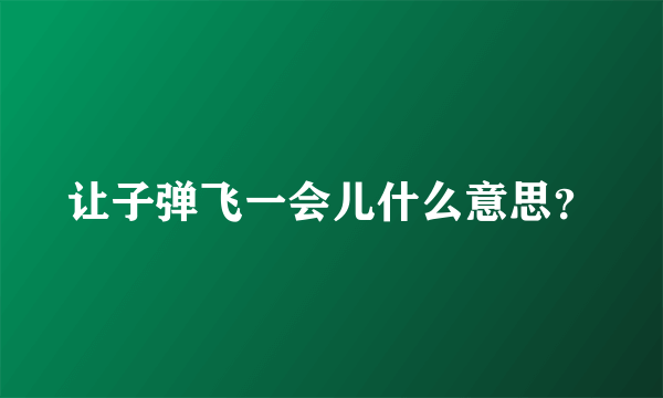 让子弹飞一会儿什么意思？