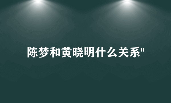 陈梦和黄晓明什么关系