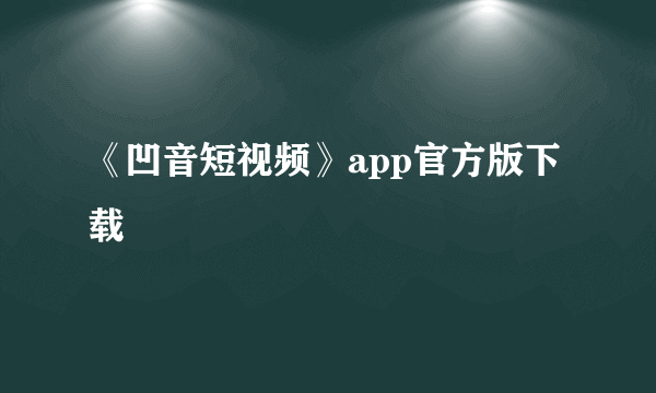 《凹音短视频》app官方版下载