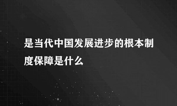 是当代中国发展进步的根本制度保障是什么