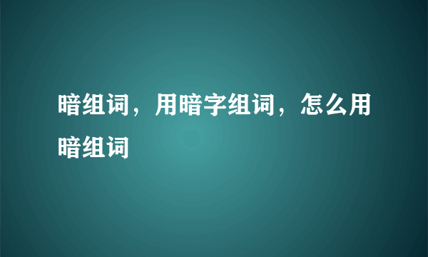 暗组词，用暗字组词，怎么用暗组词