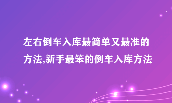 左右倒车入库最简单又最准的方法,新手最笨的倒车入库方法