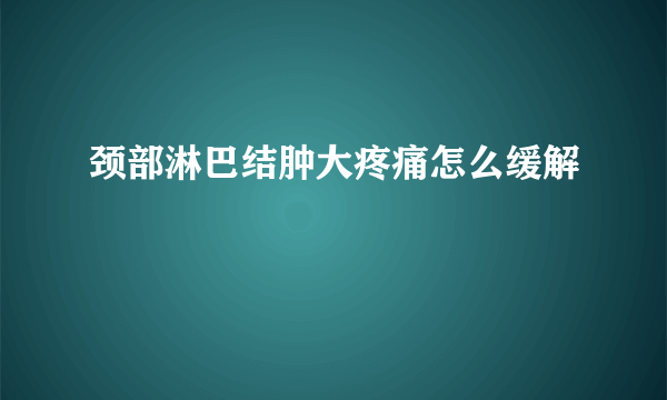 颈部淋巴结肿大疼痛怎么缓解