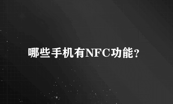 哪些手机有NFC功能？