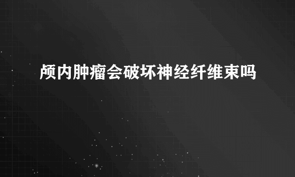 颅内肿瘤会破坏神经纤维束吗