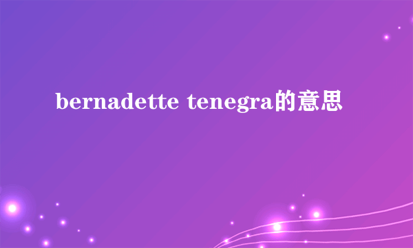 bernadette tenegra的意思