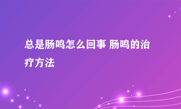 总是肠鸣怎么回事 肠鸣的治疗方法