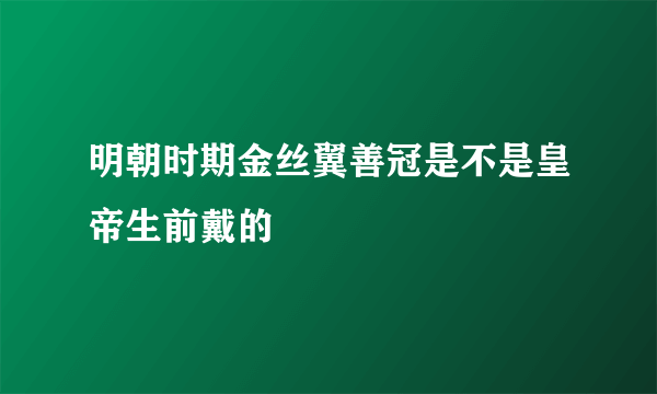 明朝时期金丝翼善冠是不是皇帝生前戴的