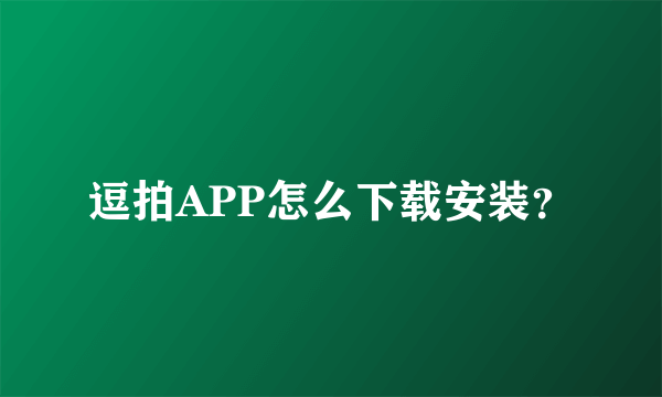 逗拍APP怎么下载安装？