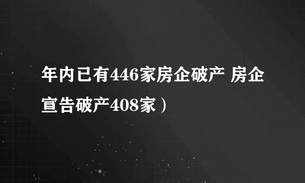 年内已有446家房企破产 房企宣告破产408家）