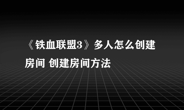 《铁血联盟3》多人怎么创建房间 创建房间方法