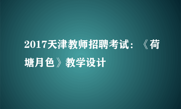 2017天津教师招聘考试：《荷塘月色》教学设计