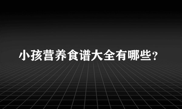 小孩营养食谱大全有哪些？