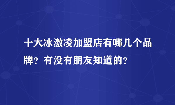 十大冰激凌加盟店有哪几个品牌？有没有朋友知道的？