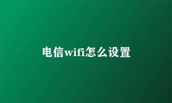 电信wifi怎么设置