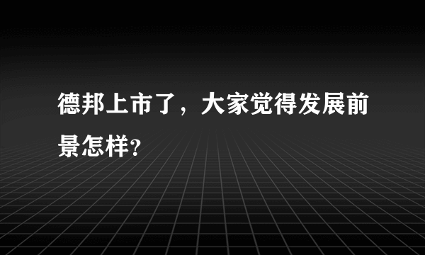 德邦上市了，大家觉得发展前景怎样？