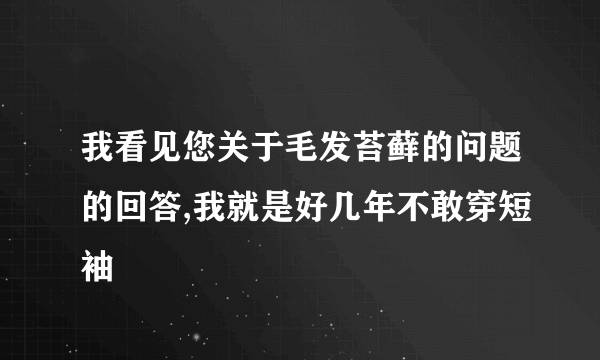 我看见您关于毛发苔藓的问题的回答,我就是好几年不敢穿短袖