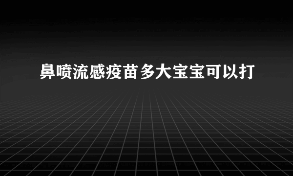 鼻喷流感疫苗多大宝宝可以打