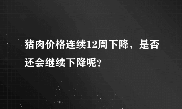 猪肉价格连续12周下降，是否还会继续下降呢？