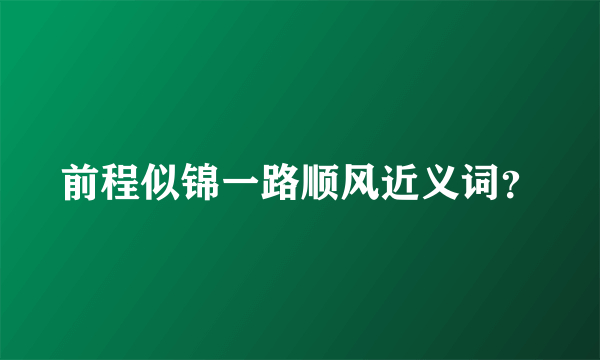 前程似锦一路顺风近义词？