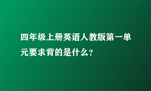 四年级上册英语人教版第一单元要求背的是什么？