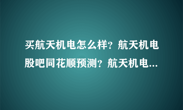 买航天机电怎么样？航天机电股吧同花顺预测？航天机电2021年有分红吗？