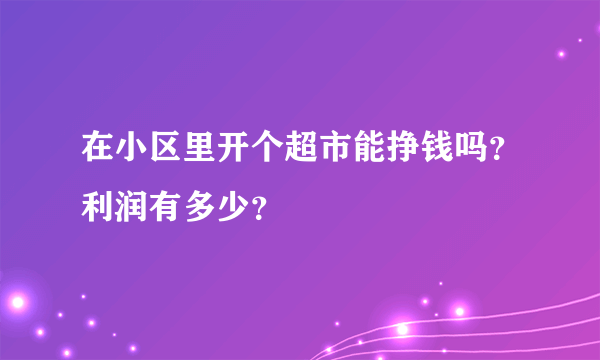 在小区里开个超市能挣钱吗？利润有多少？