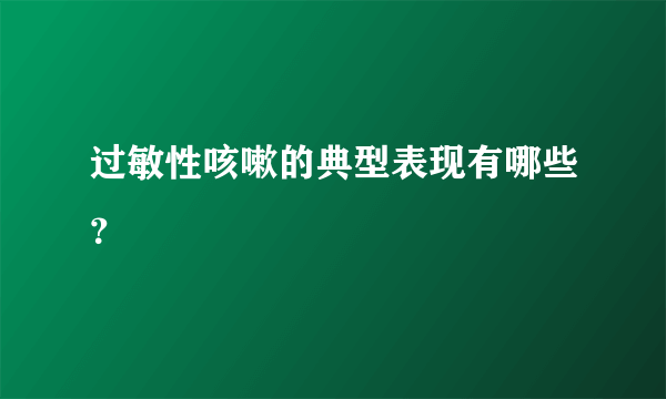 过敏性咳嗽的典型表现有哪些？