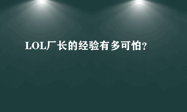 LOL厂长的经验有多可怕？