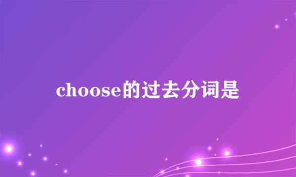 choose的过去分词是