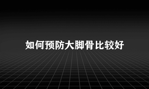 如何预防大脚骨比较好