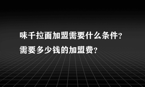 味千拉面加盟需要什么条件？需要多少钱的加盟费？