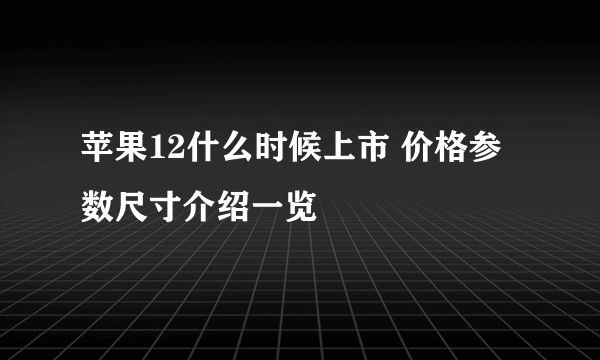 苹果12什么时候上市 价格参数尺寸介绍一览